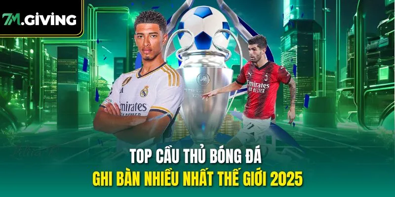 Top cầu thủ bóng đá ghi bàn nhiều nhất thế giới 2025